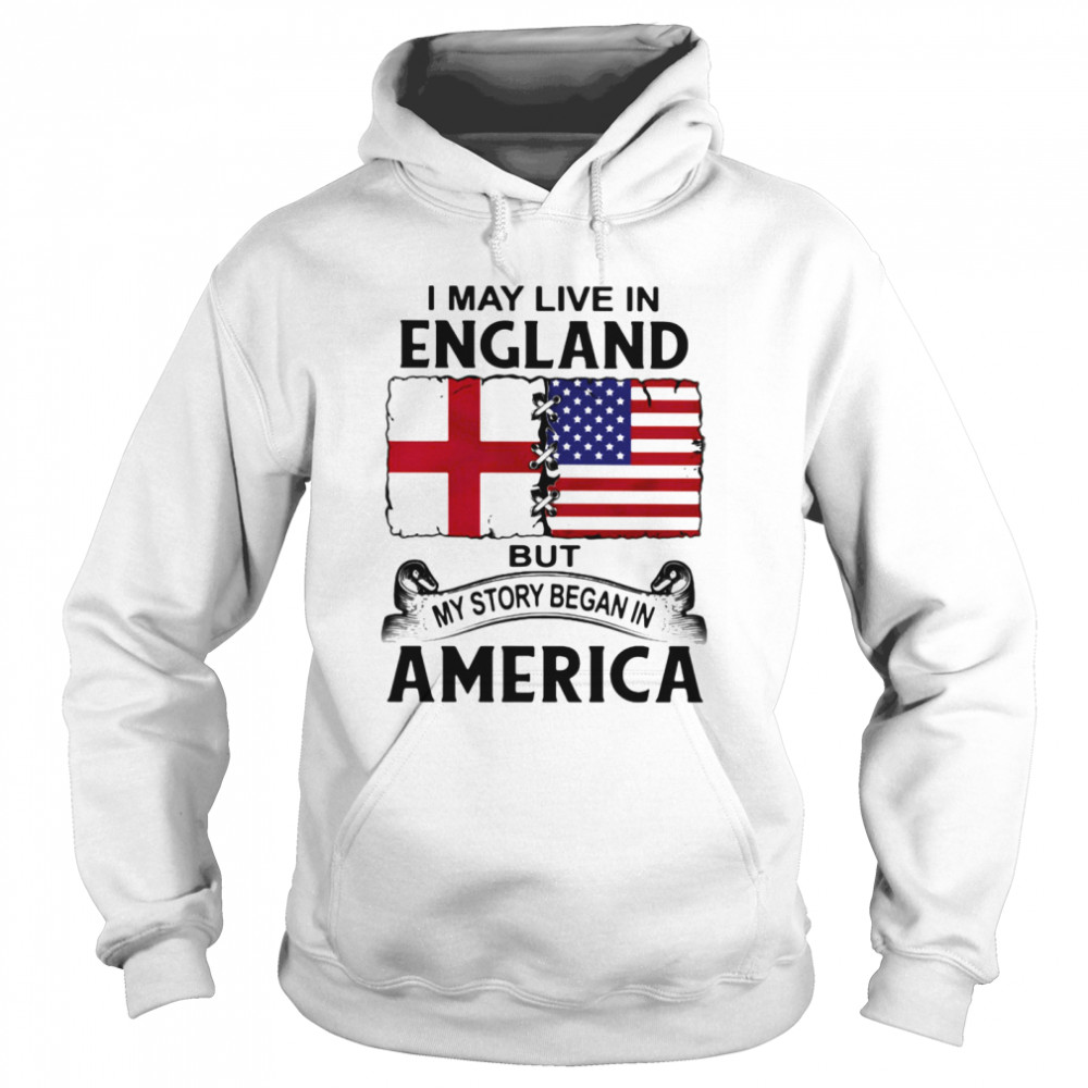 I may live in england but my story began in america Unisex Hoodie