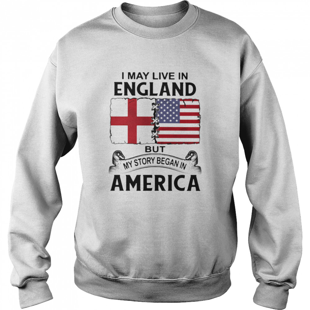 I may live in england but my story began in america Unisex Sweatshirt