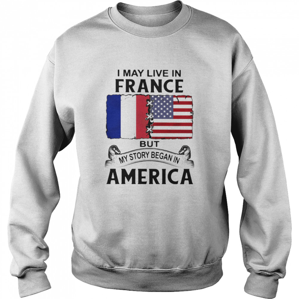 I may live in france but my story began in america Unisex Sweatshirt