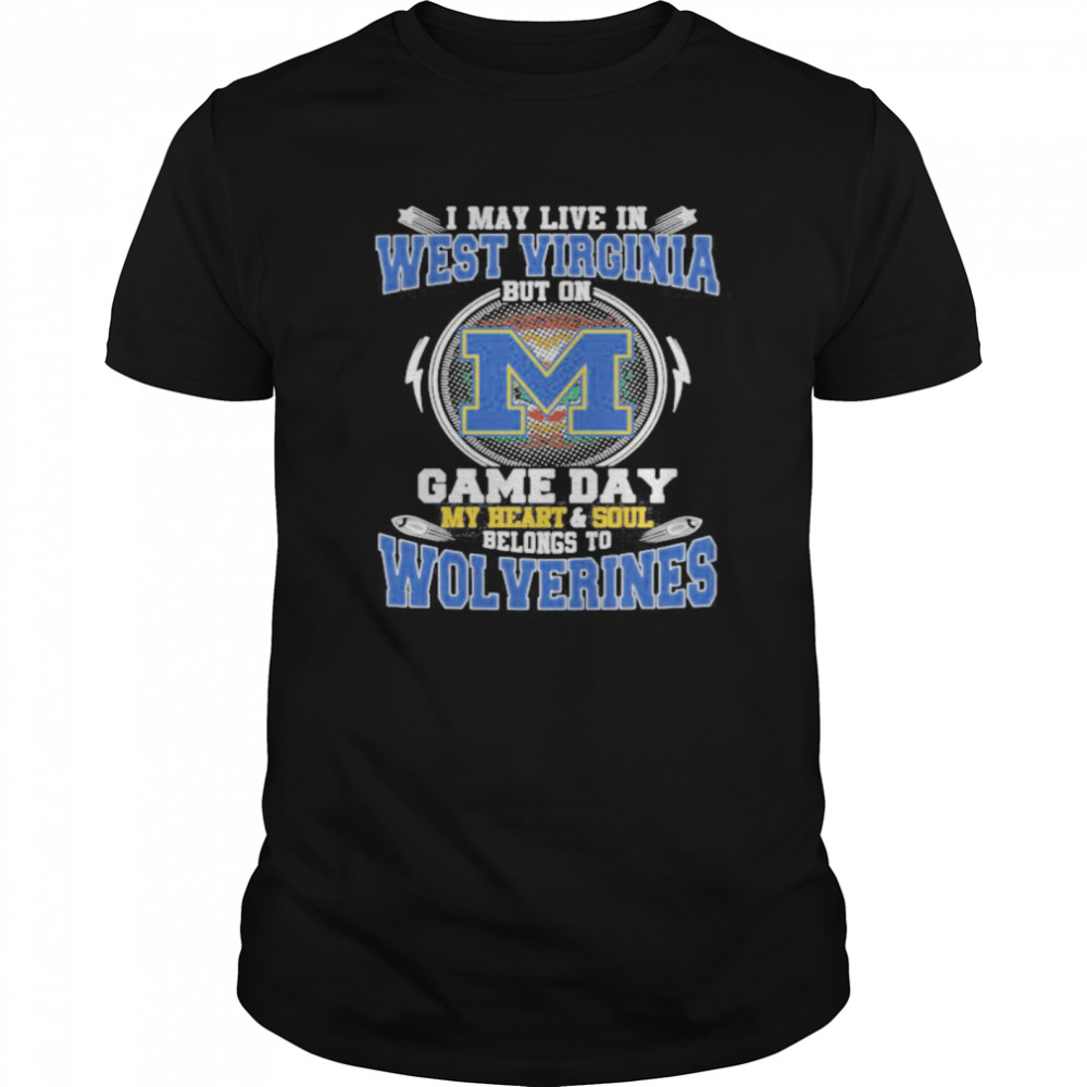I may live in west virginia but on game day my heart and soul belongs to wolverines shirt