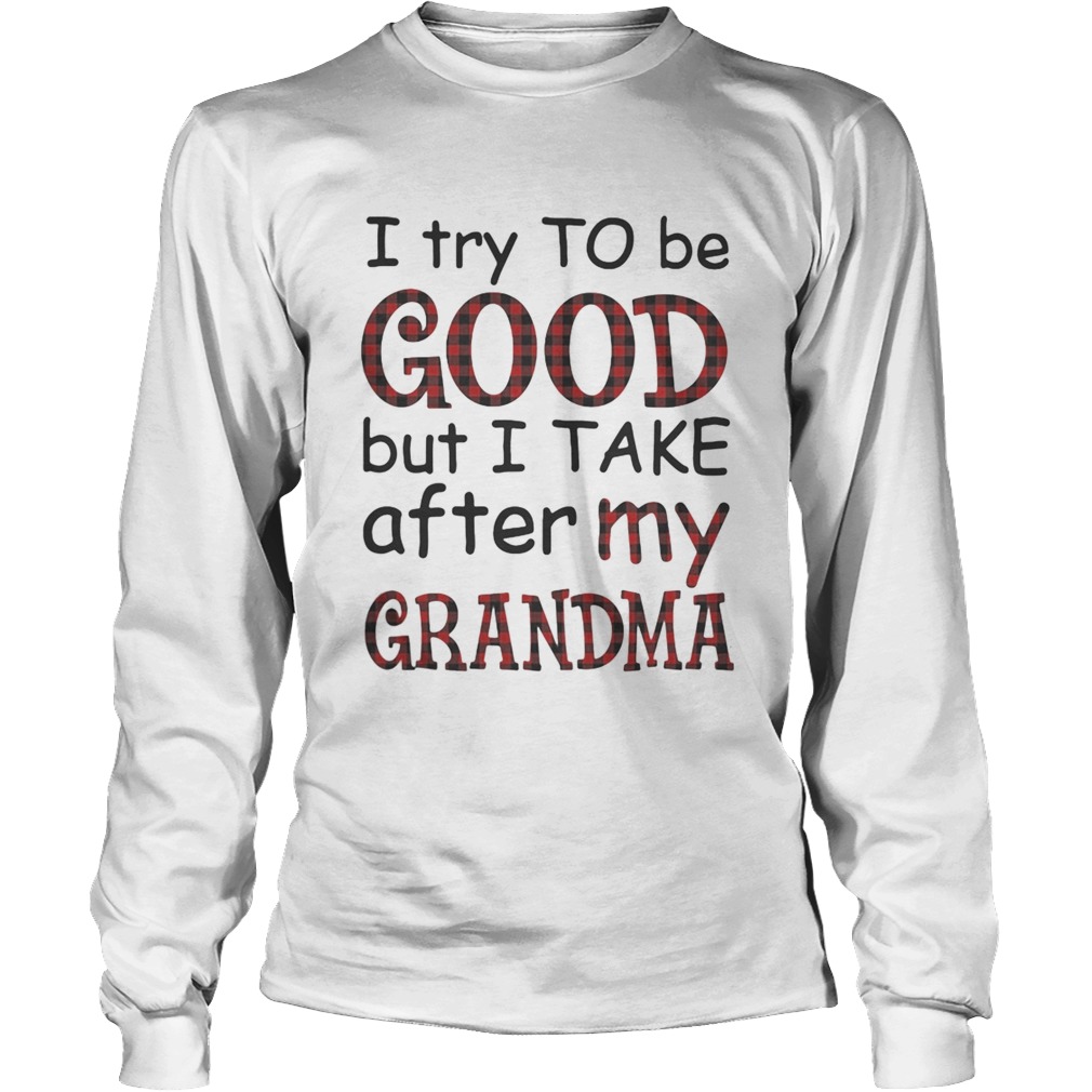 I try to be good but I take after my grandma Long Sleeve