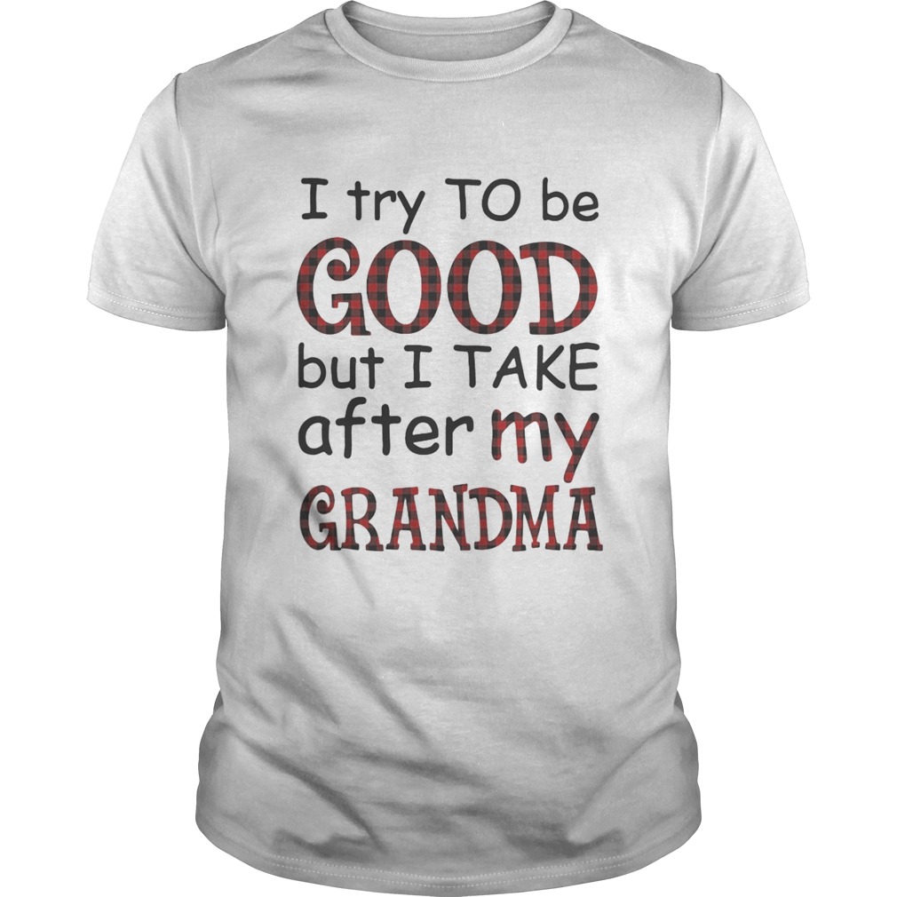 I try to be good but I take after my grandma shirt
