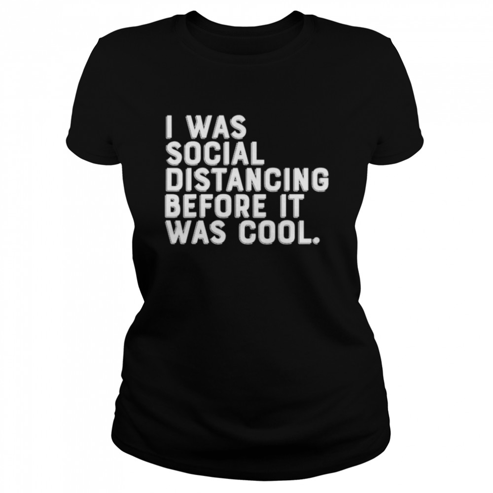 I was social distancing before it was cool Classic Women's T-shirt