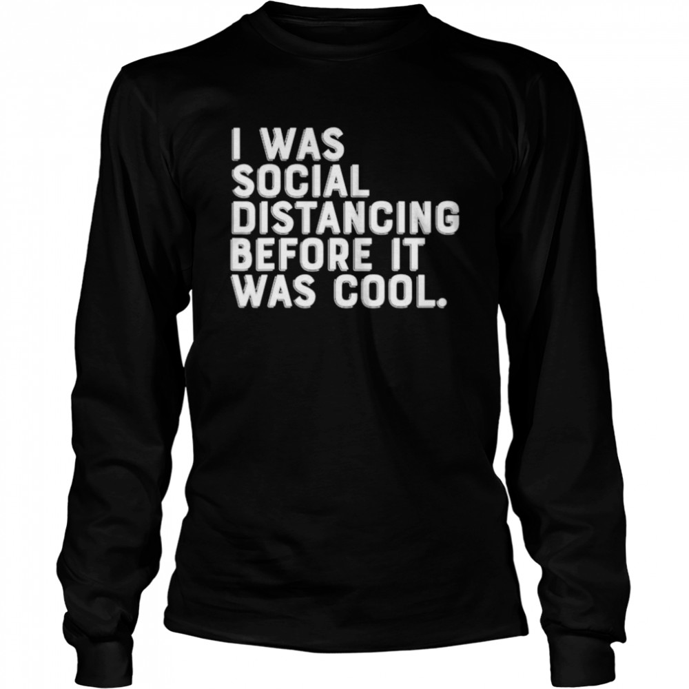 I was social distancing before it was cool Long Sleeved T-shirt