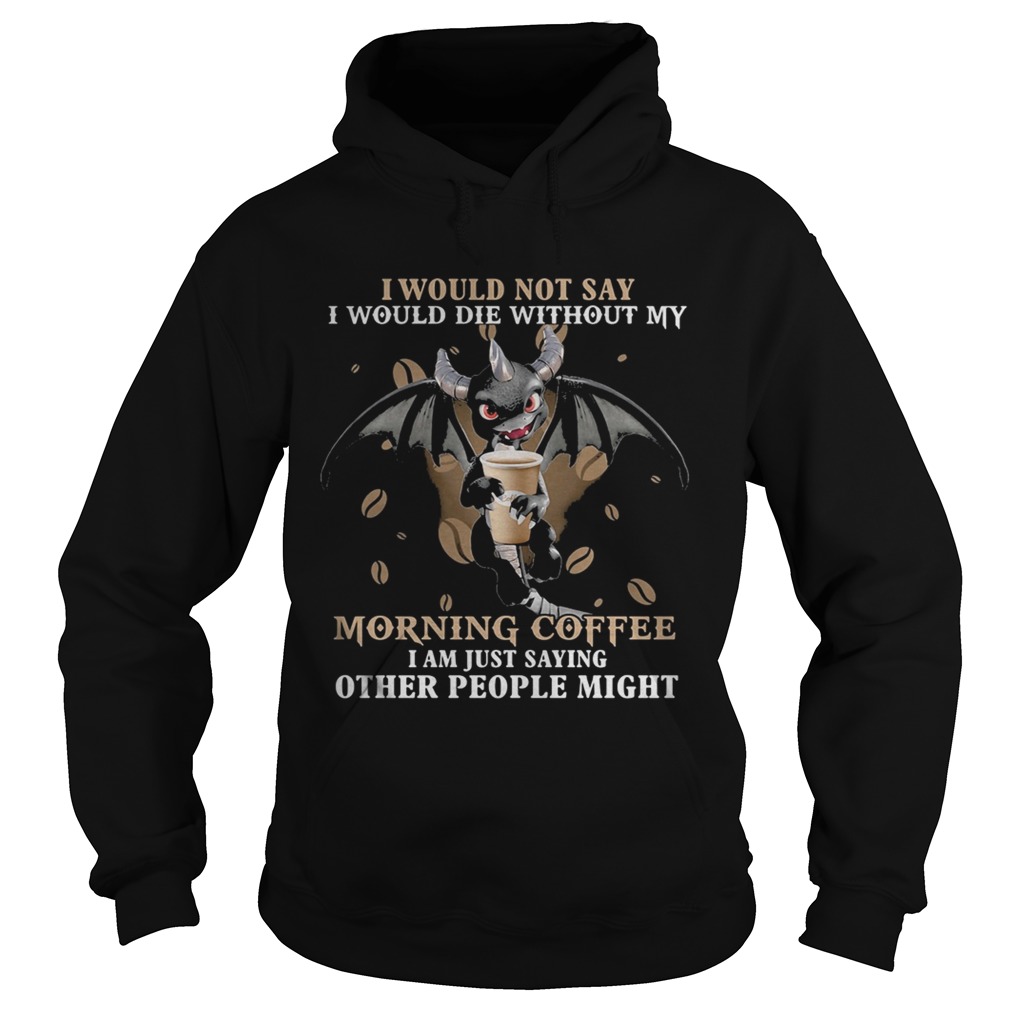 I would not say i would die without my morning coffee i am just saying other people might bat Hoodie