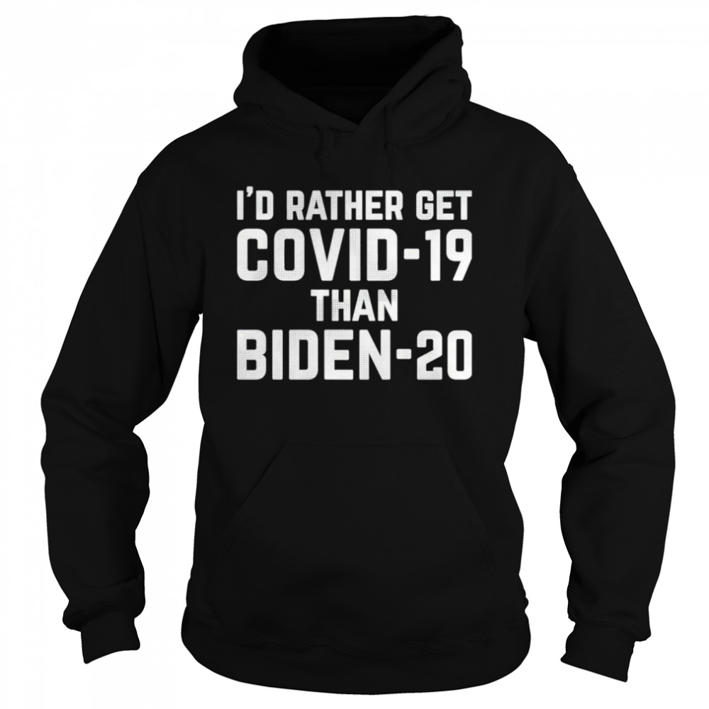 I’d Rather Get Covid-19 Than Biden 20 Unisex Hoodie