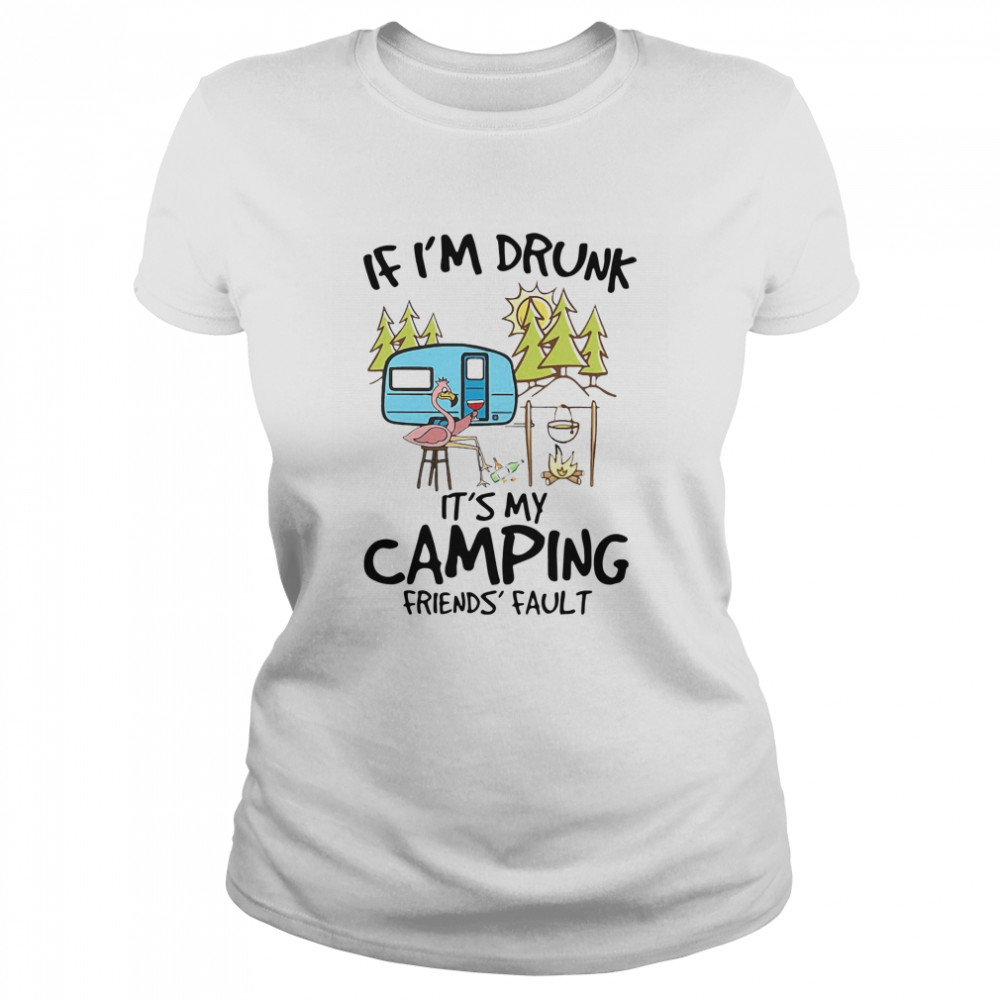 If Im Drunk Its My Camping Friends Fault Classic Women's T-shirt