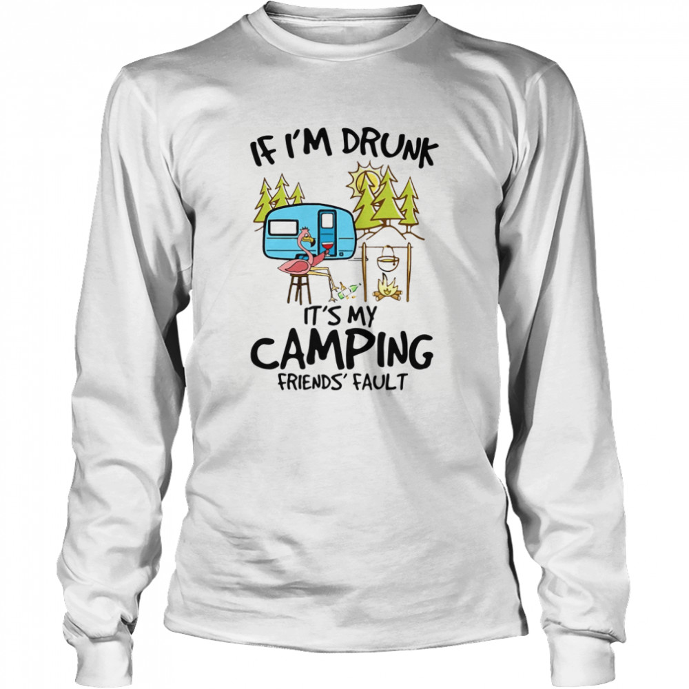 If Im Drunk Its My Camping Friends Fault Long Sleeved T-shirt