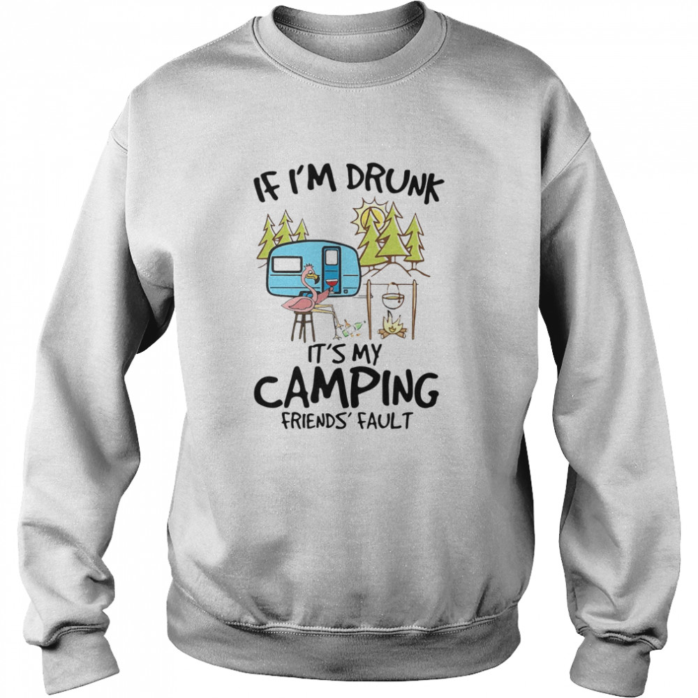 If Im Drunk Its My Camping Friends Fault Unisex Sweatshirt