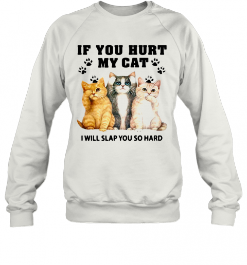 If You Hurt My Cat I Will Slap You So Hard T-Shirt Unisex Sweatshirt
