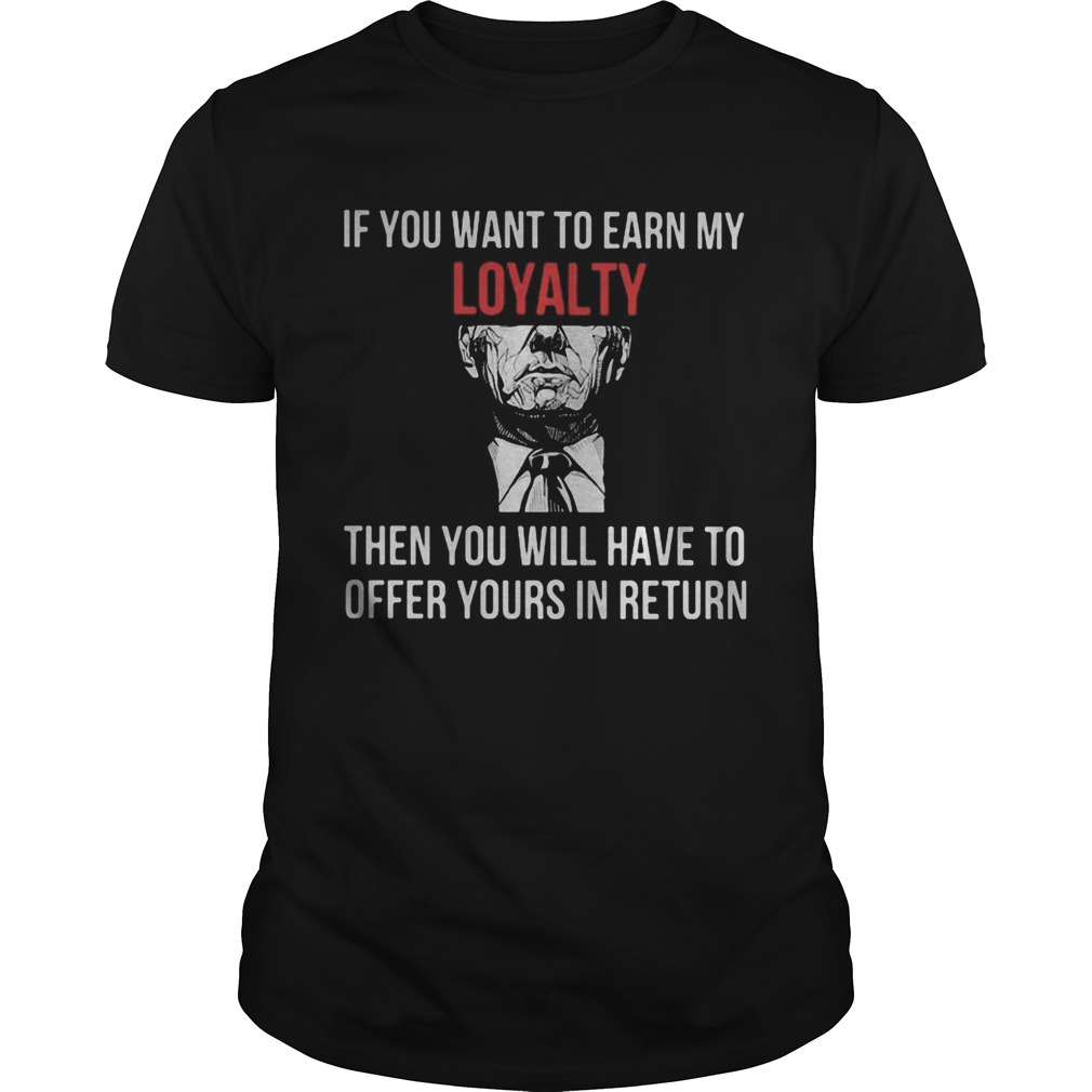 If You Want To Earn My Loyalty Then You Will Have To Offer Yours In Return shirt