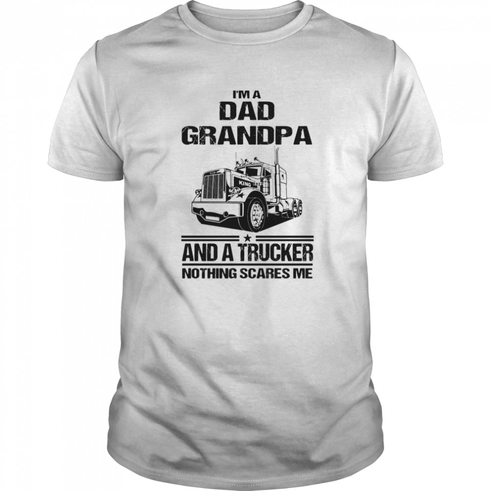 I’m A Dad Grandpa And A Trucker Nothing Scares Me shirt