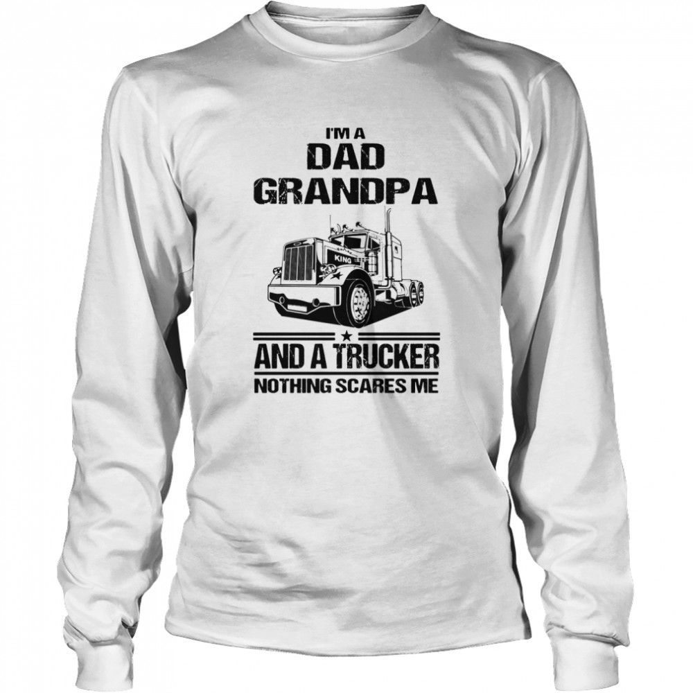 I’m A Dad Grandpa And A Trucker Nothing Scares Me Long Sleeved T-shirt