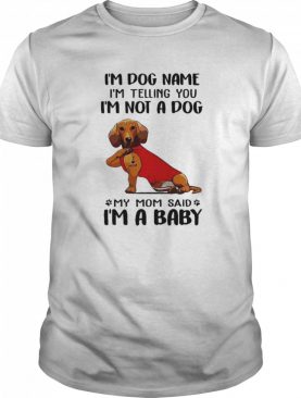 Im Dog Name Im Telling You Im Not A Dog My Mom Said I’m A Baby shirt