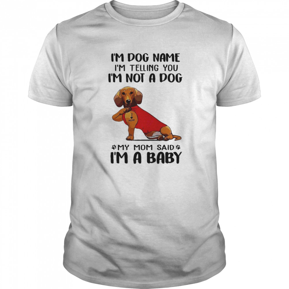 Im Dog Name Im Telling You Im Not A Dog My Mom Said I’m A Baby shirt