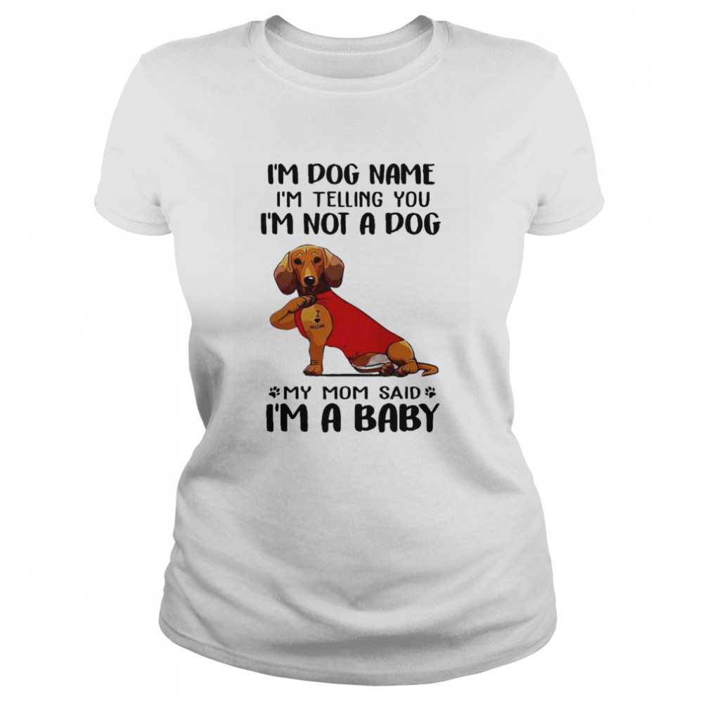 Im Dog Name Im Telling You Im Not A Dog My Mom Said I’m A Baby Classic Women's T-shirt