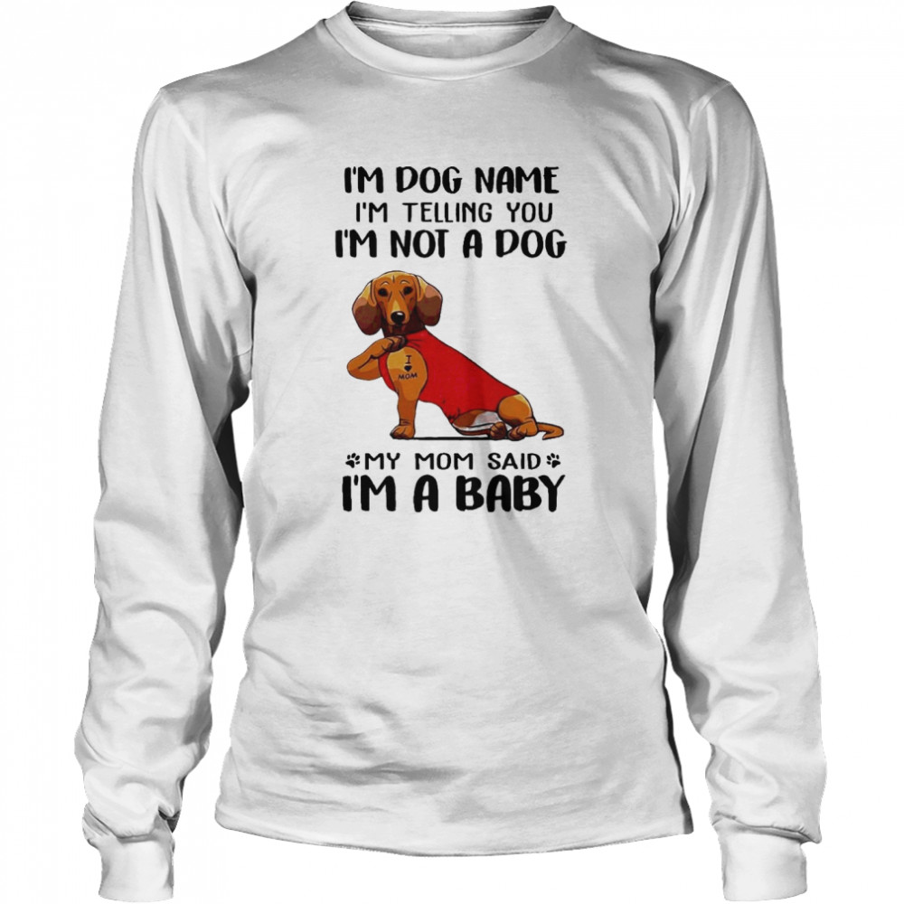 Im Dog Name Im Telling You Im Not A Dog My Mom Said I’m A Baby Long Sleeved T-shirt
