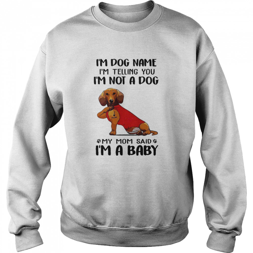 Im Dog Name Im Telling You Im Not A Dog My Mom Said I’m A Baby Unisex Sweatshirt