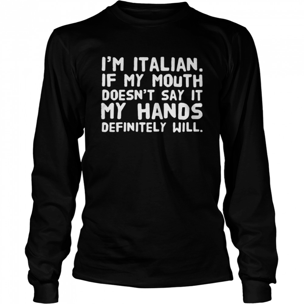 I’m Italian If My Mouth Doesn’t Say It My Hands Definitely Will Long Sleeved T-shirt