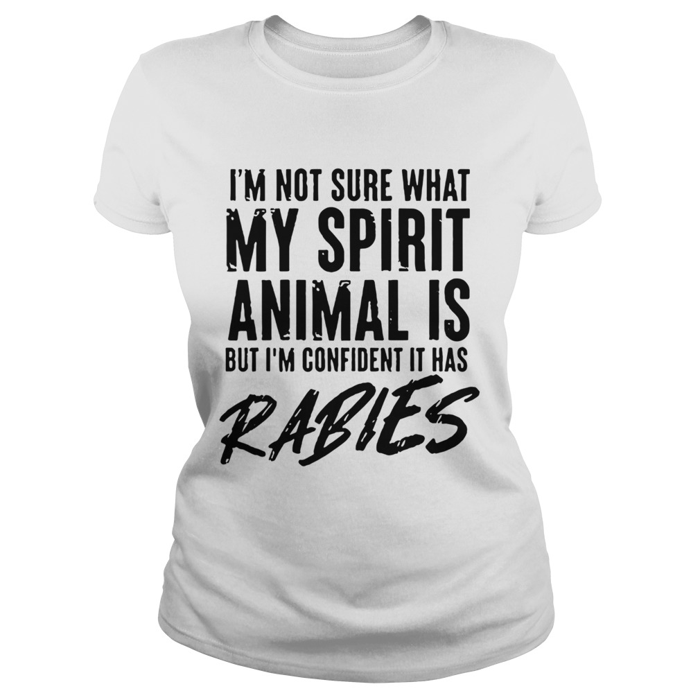 Im Not Sure What My Spirit Animal Is But Im Confident It Has Rabies Classic Ladies