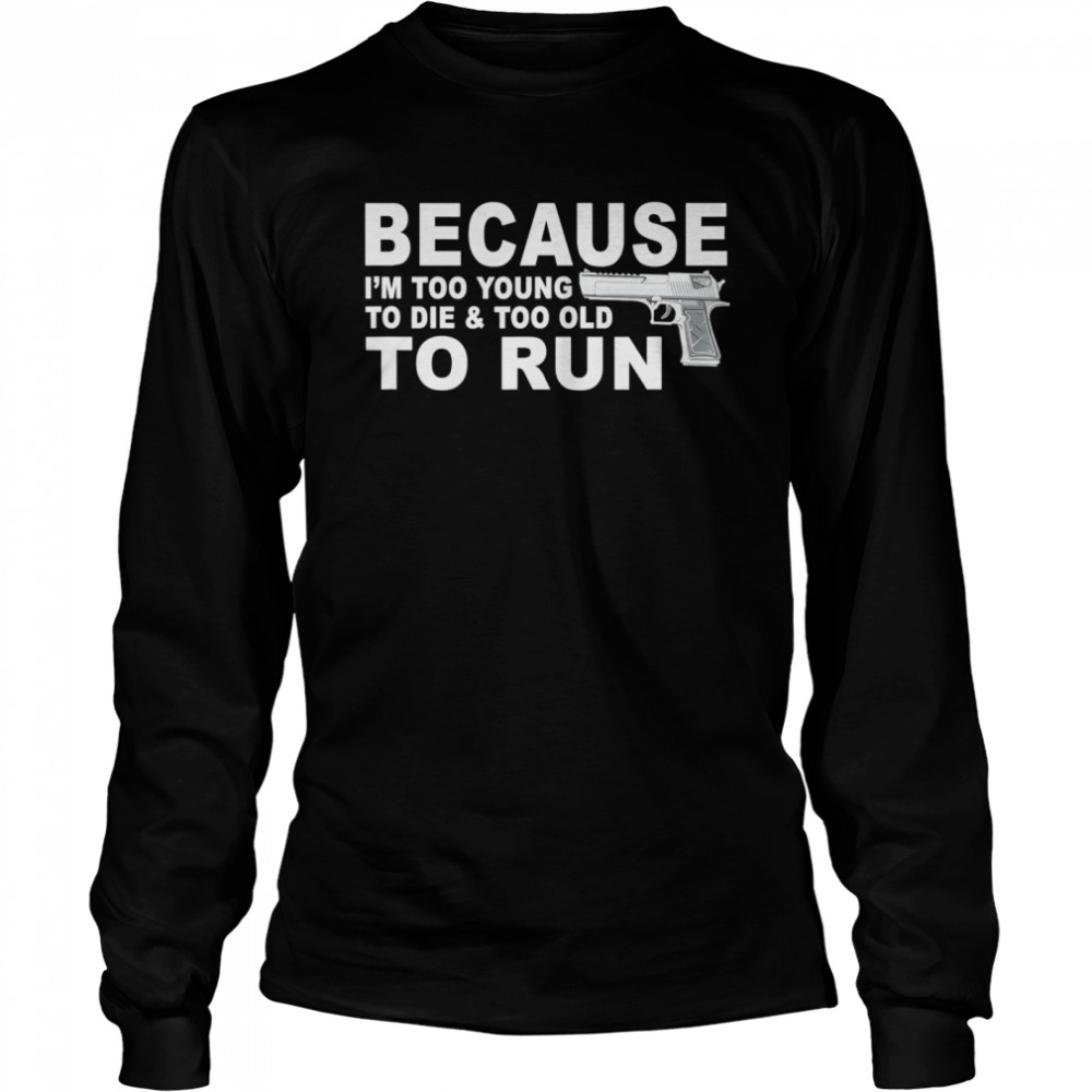 I’m Too Young To Die And Too Old To Run Long Sleeved T-shirt