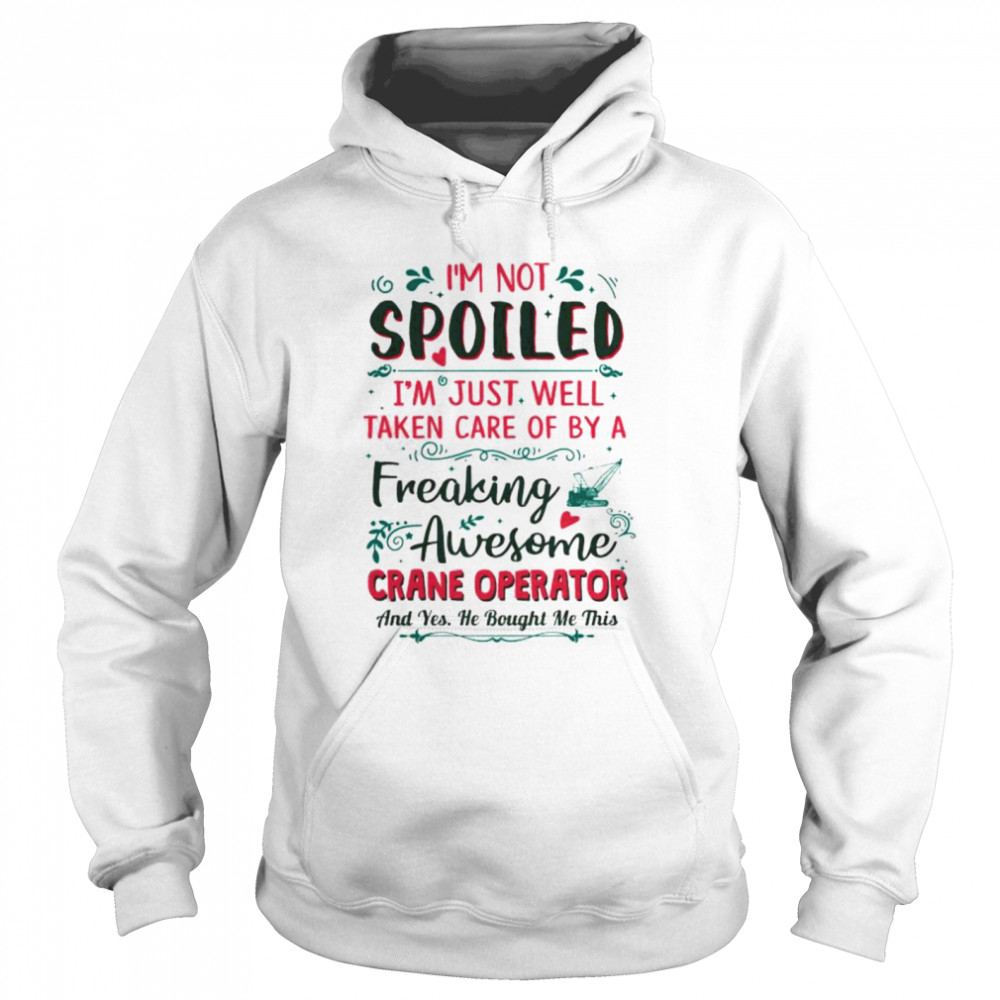 I’m not spoiled I’m just well taken care of by a freaking awesome crane operator Unisex Hoodie