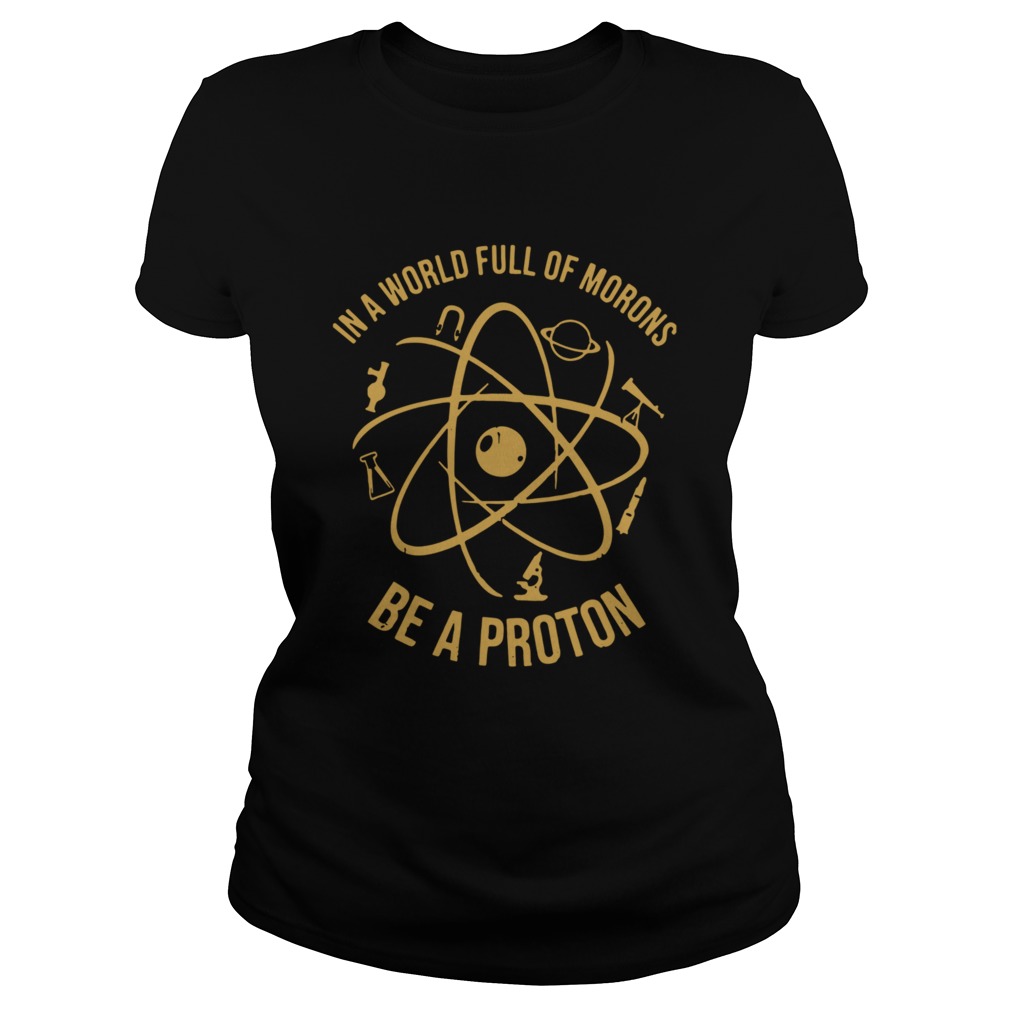 In A World Full Of Morons Be A Proton Classic Ladies