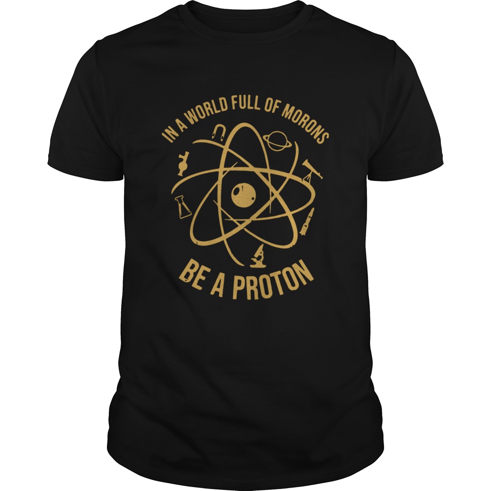 In A World Full Of Morons Be A Proton shirt