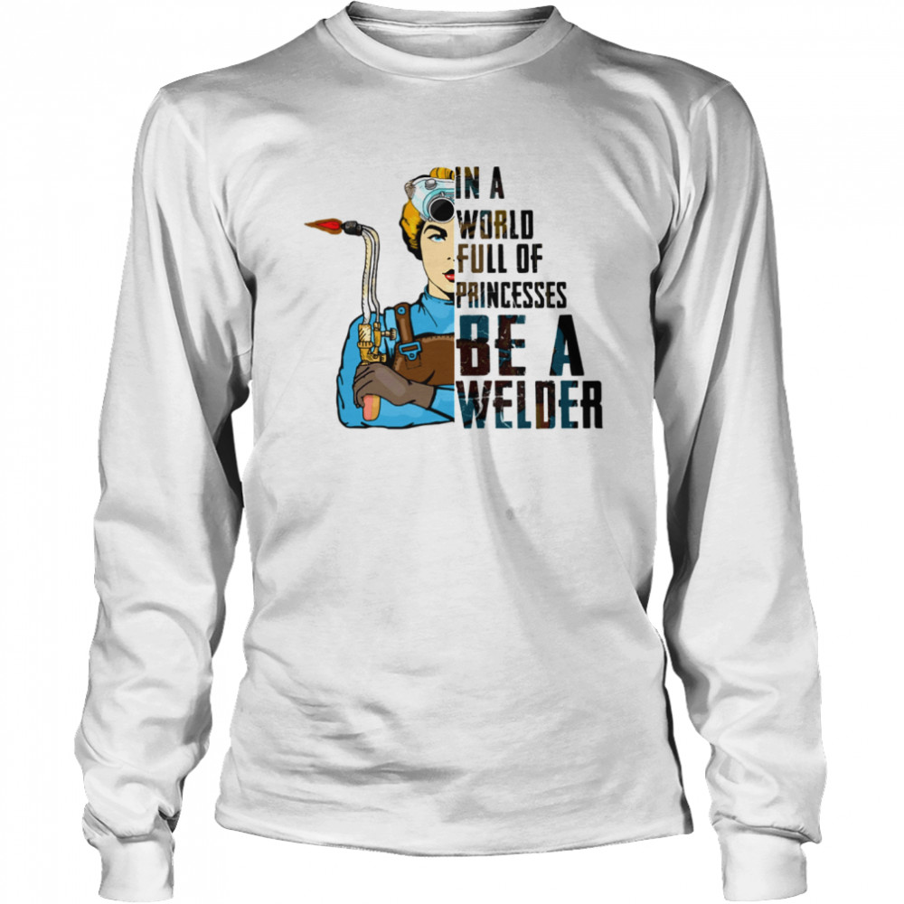 In A World Full Of Princesses Be A Welder Long Sleeved T-shirt