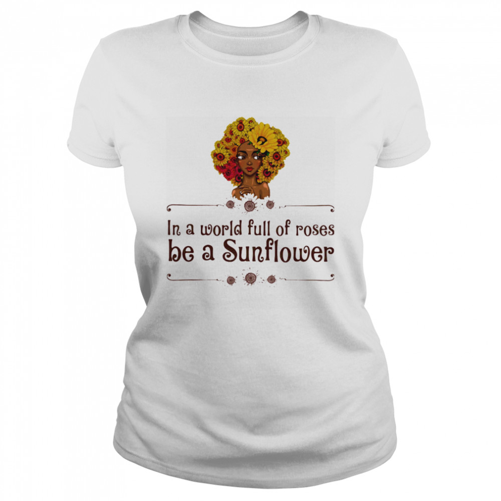 In A World Full Of Roses Be A Sunflower Black Girl Classic Women's T-shirt