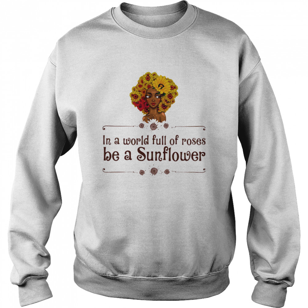 In A World Full Of Roses Be A Sunflower Black Girl Unisex Sweatshirt