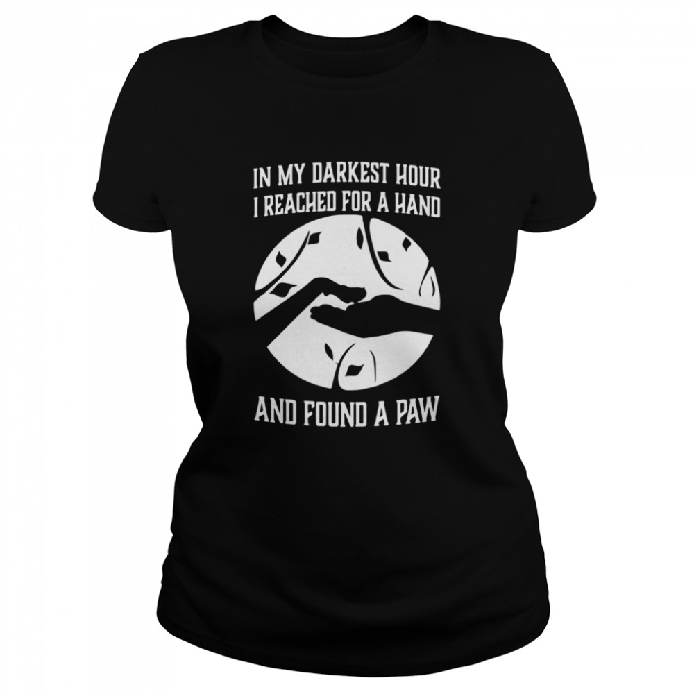 In My Darkest Hour I Reached For A Hand And Found A Paw Classic Women's T-shirt