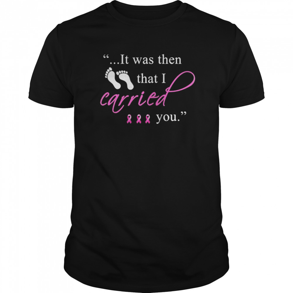 It was then that i carried you cancer awareness shirt