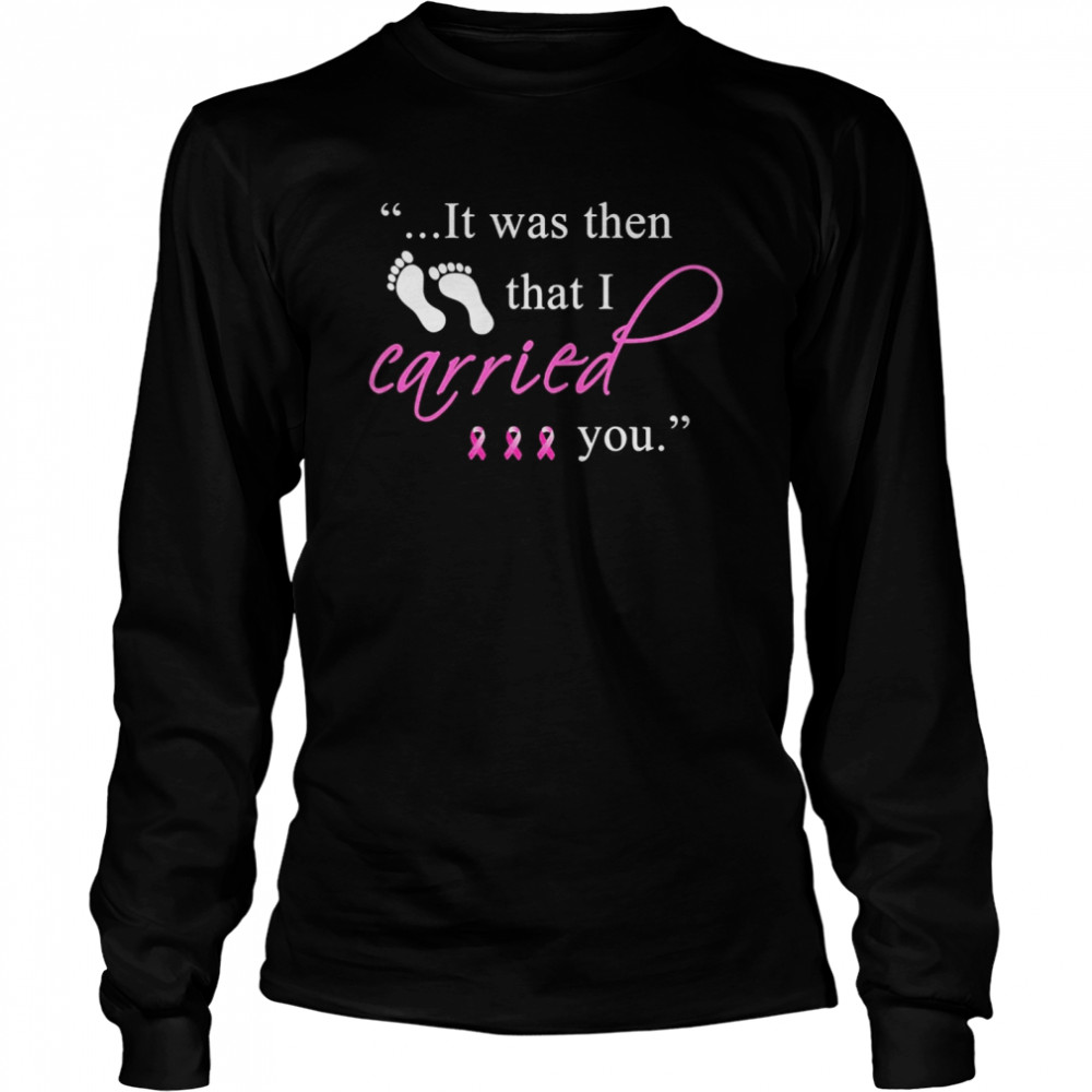 It was then that i carried you cancer awareness Long Sleeved T-shirt