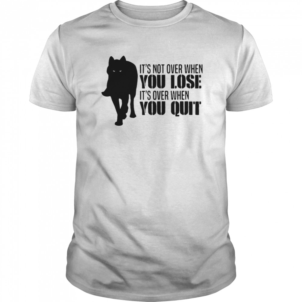 It’s Not Over When You Lose It’s Over When You Quit Wolf shirt