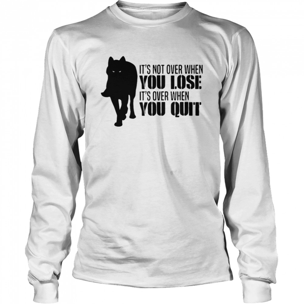 It’s Not Over When You Lose It’s Over When You Quit Wolf Long Sleeved T-shirt