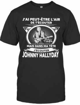 J'Ai Peut Etre L'Air De T'Ecouter Mais Dans Ma Tete J'Ecouter Hohnny Hallyday Signatures T-Shirt