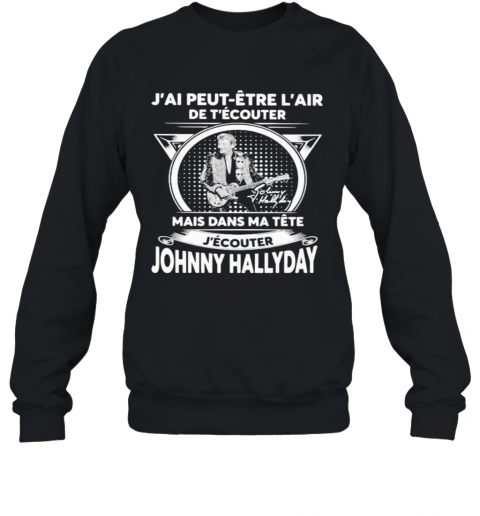 J'Ai Peut Etre L'Air De T'Ecouter Mais Dans Ma Tete J'Ecouter Hohnny Hallyday Signatures T-Shirt Unisex Sweatshirt