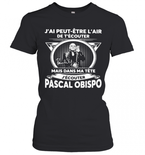 J'Ai Peut Etre L'Air De T'Ecouter Mais Dans Ma Tete J'Ecouter Pascal Obispo Signature T-Shirt Classic Women's T-shirt