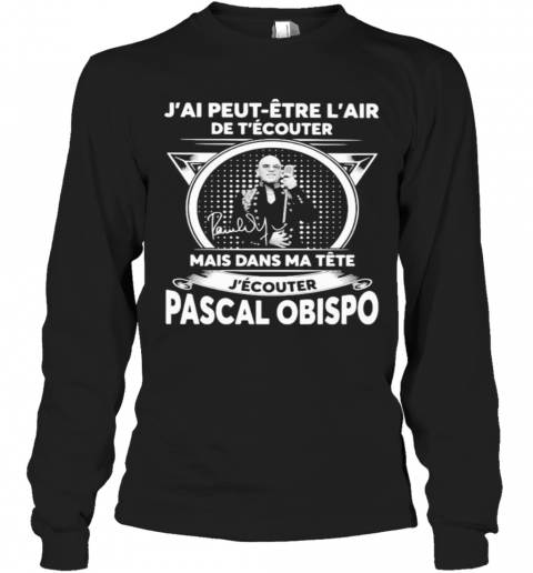 J'Ai Peut Etre L'Air De T'Ecouter Mais Dans Ma Tete J'Ecouter Pascal Obispo Signature T-Shirt Long Sleeved T-shirt 