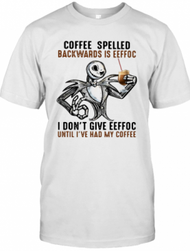 Jack Skellington Coffee Spelled Backwards Is Eeffoc I Don'T Give Eeffoc Until I'Ve Had My Coffee T-Shirt