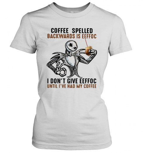 Jack Skellington Coffee Spelled Backwards Is Eeffoc I Don'T Give Eeffoc Until I'Ve Had My Coffee T-Shirt Classic Women's T-shirt