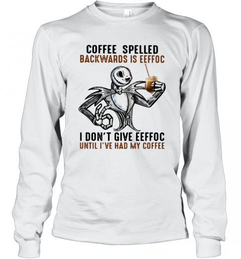 Jack Skellington Coffee Spelled Backwards Is Eeffoc I Don'T Give Eeffoc Until I'Ve Had My Coffee T-Shirt Long Sleeved T-shirt 