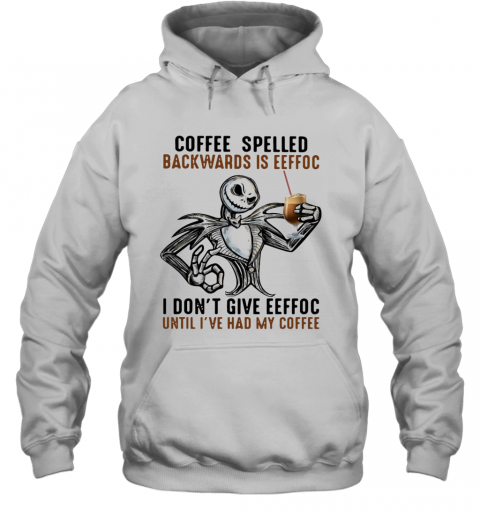 Jack Skellington Coffee Spelled Backwards Is Eeffoc I Don'T Give Eeffoc Until I'Ve Had My Coffee T-Shirt Unisex Hoodie