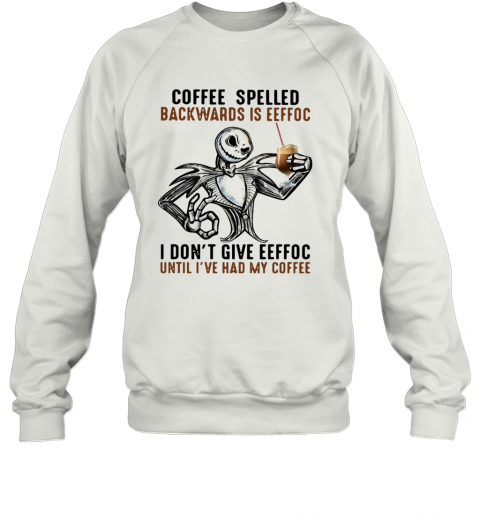Jack Skellington Coffee Spelled Backwards Is Eeffoc I Don'T Give Eeffoc Until I'Ve Had My Coffee T-Shirt Unisex Sweatshirt