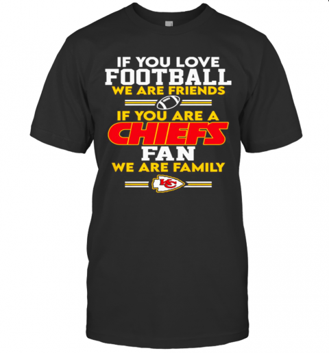 Kansas City Chiefs If You Love Football We Are Friends T-Shirt