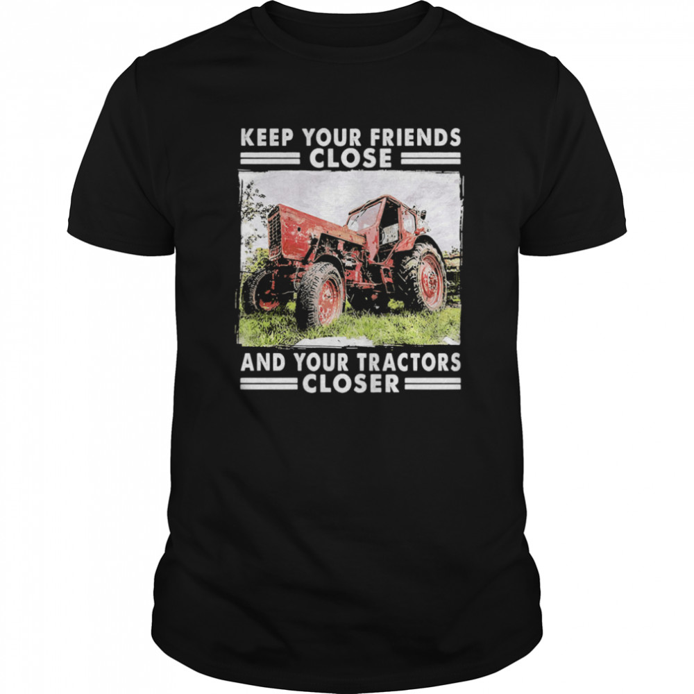 Keep Your Friends Close And Keep Your Tractors Closer shirt