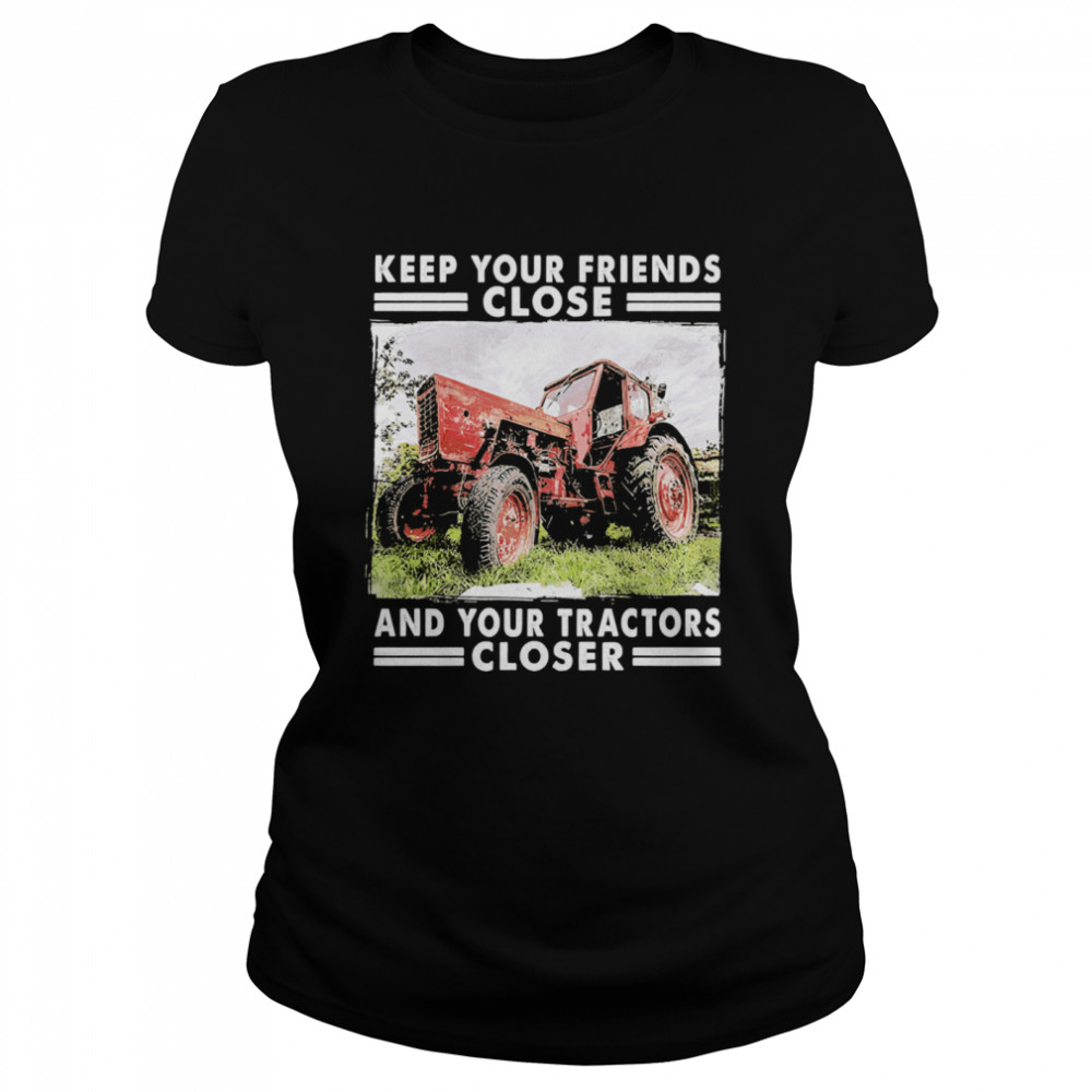 Keep Your Friends Close And Keep Your Tractors Closer Classic Women's T-shirt