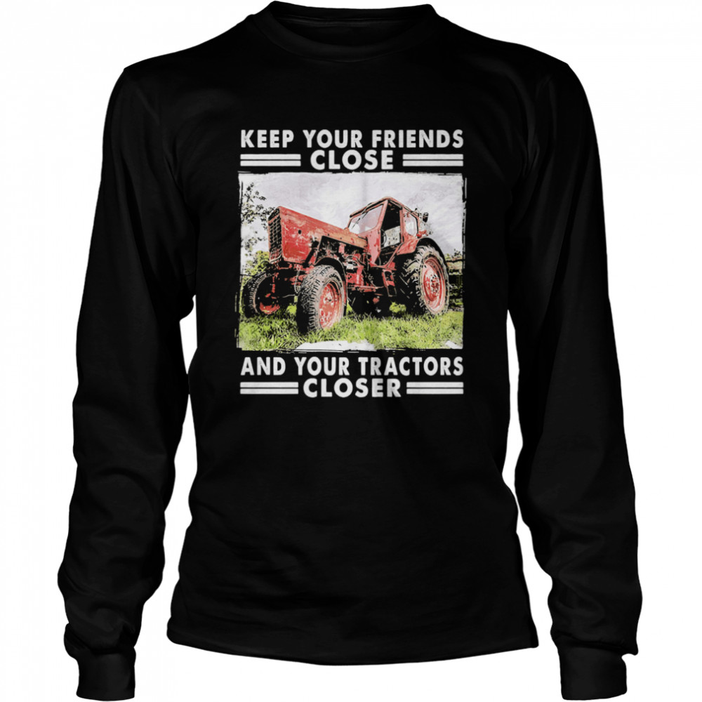 Keep Your Friends Close And Keep Your Tractors Closer Long Sleeved T-shirt