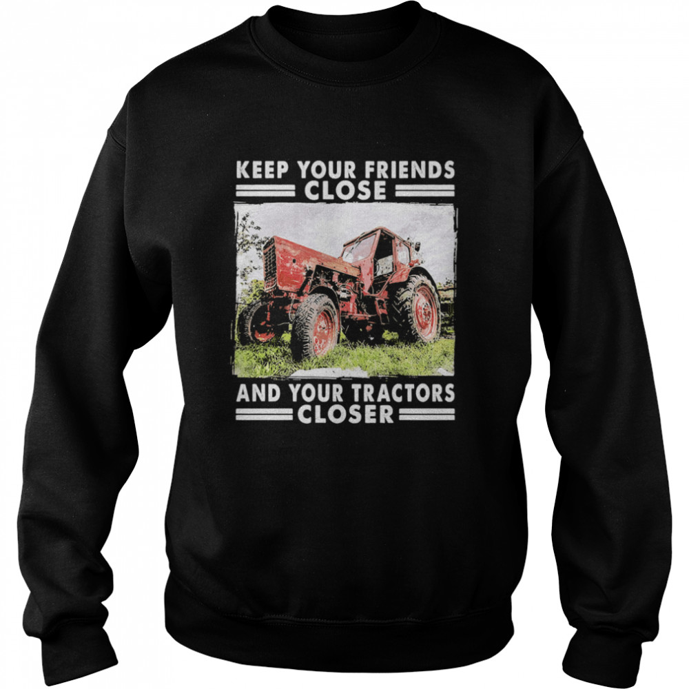 Keep Your Friends Close And Keep Your Tractors Closer Unisex Sweatshirt